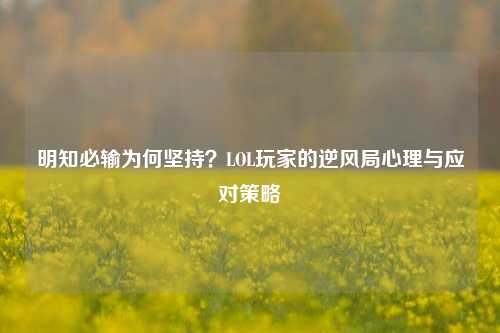 明知必输为何坚持?LOL玩家的逆风局心理与应对策略