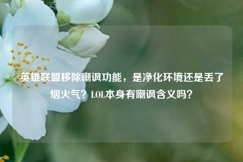 英雄联盟移除嘲讽功能,是净化环境还是丢了烟火气?LOL本身有嘲讽含义吗?