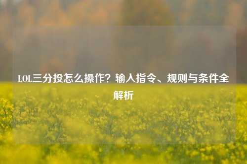 LOL三分投怎么操作?输入指令、规则与条件全解析