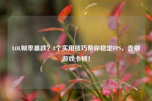 LOL帧率暴跌?8个实用技巧帮你稳定FPS,告别游戏卡顿!