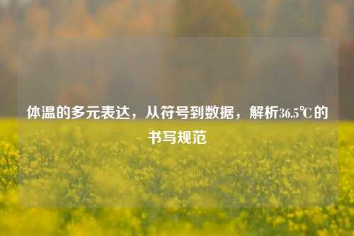 体温的多元表达，从符号到数据，解析36.5℃的书写规范