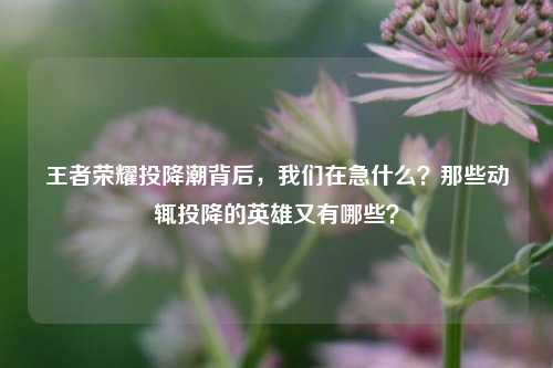 王者荣耀投降潮背后，我们在急什么？那些动辄投降的英雄又有哪些？