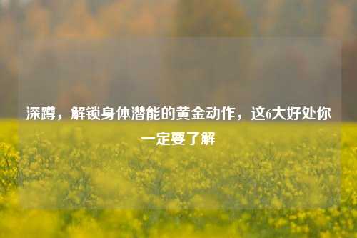 深蹲，解锁身体潜能的黄金动作，这6大好处你一定要了解