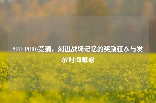 2019 PUBG竞猜，刻进战场记忆的奖励狂欢与发放时间解惑
