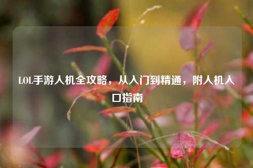 LOL手游人机全攻略，从入门到精通，附人机入口指南