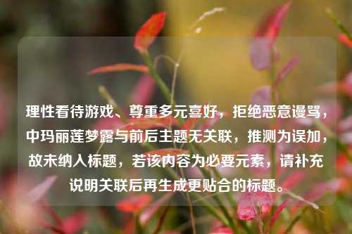 理性看待游戏、尊重多元喜好，拒绝恶意谩骂，中玛丽莲梦露与前后主题无关联，推测为误加，故未纳入标题，若该内容为必要元素，请补充说明关联后再生成更贴合的标题。