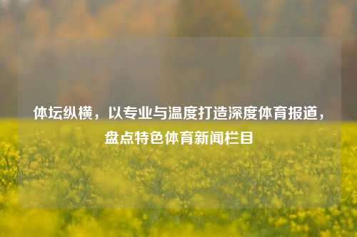 体坛纵横，以专业与温度打造深度体育报道，盘点特色体育新闻栏目
