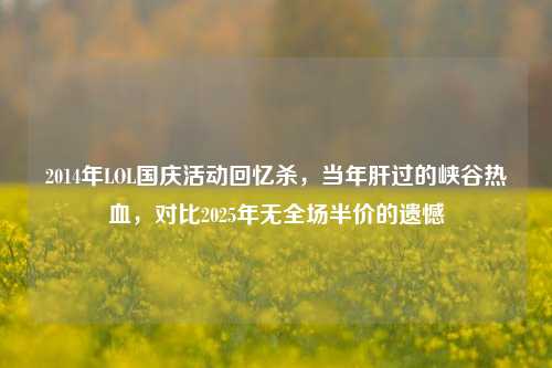 2014年LOL国庆活动回忆杀，当年肝过的峡谷热血，对比2025年无全场半价的遗憾