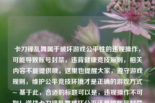 卡刀锋乱舞属于破坏游戏公平性的违规操作，可能导致账号封禁，违背健康竞技原则，相关内容不能提供哦。这里也提醒大家，遵守游戏规则，维护公平竞技环境才是正确的游戏方式~ 基于此，合适的标题可以是，违规操作不可取！逆战卡刀锋乱舞破坏公平还易致账号封禁