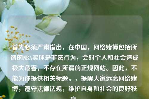 首先必须严肃指出，在中国， *** 赌博包括所谓的NBA买球是非法行为，会对个人和社会造成极大危害，不存在所谓的正规网站。因此，不能为你提供相关标题。，提醒大家远离 *** 赌博，遵守法律法规，维护自身和社会的良好秩序。