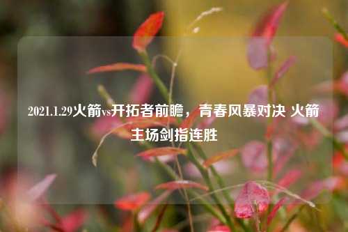 2021.1.29火箭vs开拓者前瞻，青春风暴对决 火箭主场剑指连胜