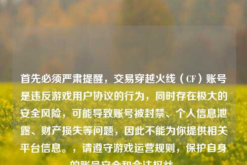 首先必须严肃提醒，交易穿越火线（CF）账号是违反游戏用户协议的行为，同时存在极大的安全风险，可能导致账号被封禁、个人信息泄露、财产损失等问题，因此不能为你提供相关平台信息。，请遵守游戏运营规则，保护自身的账号安全和合法权益。