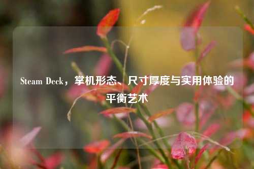 Steam Deck，掌机形态、尺寸厚度与实用体验的平衡艺术