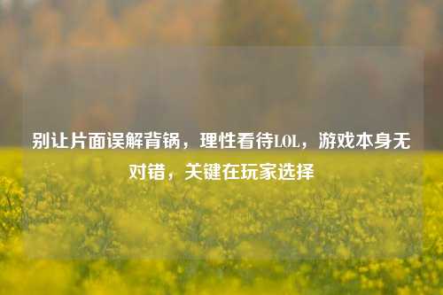 别让片面误解背锅，理性看待LOL，游戏本身无对错，关键在玩家选择