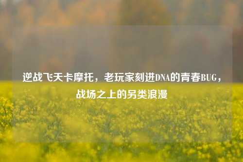 逆战飞天卡摩托，老玩家刻进DNA的青春BUG，战场之上的另类浪漫
