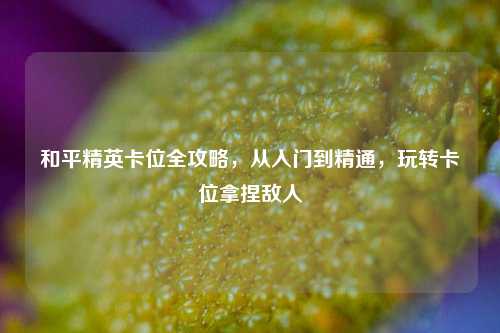 和平精英卡位全攻略，从入门到精通，玩转卡位拿捏敌人