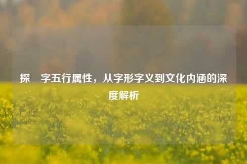 探珵字五行属性，从字形字义到文化内涵的深度解析