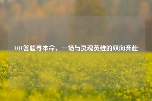 LOL答题寻本命,一场与灵魂英雄的双向奔赴