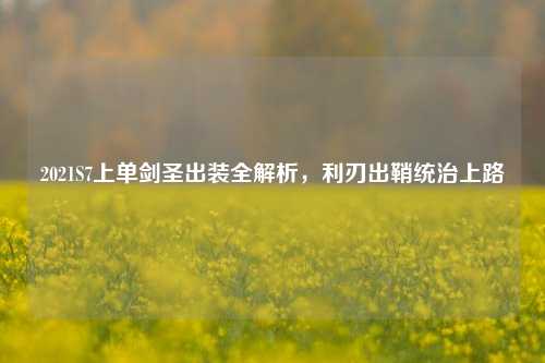 2021S7上单剑圣出装全解析,利刃出鞘统治上路