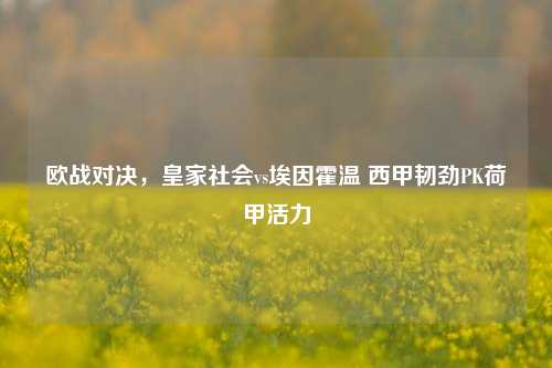 欧战对决,皇家社会vs埃因霍温 西甲韧劲PK荷甲活力