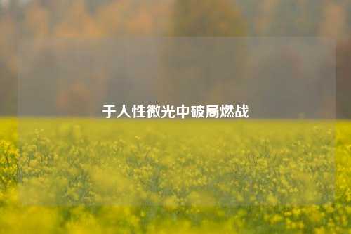 于人性微光中破局燃战