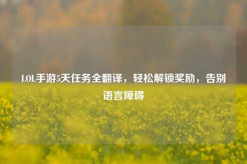 LOL手游5天任务全翻译,轻松解锁奖励,告别语言障碍